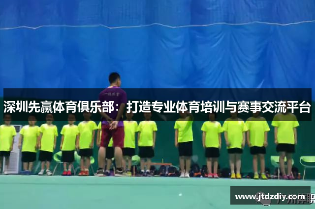深圳先赢体育俱乐部：打造专业体育培训与赛事交流平台